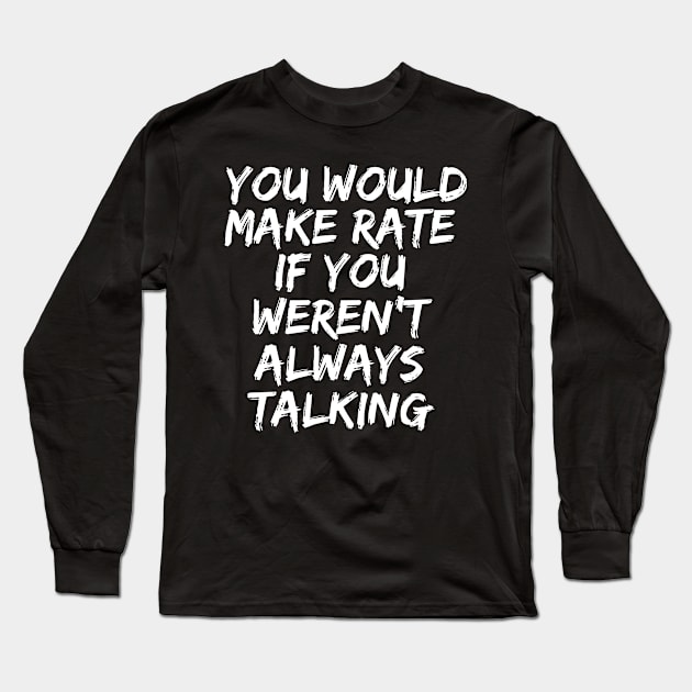 you would make rate if you weren't always talking Long Sleeve T-Shirt by manandi1